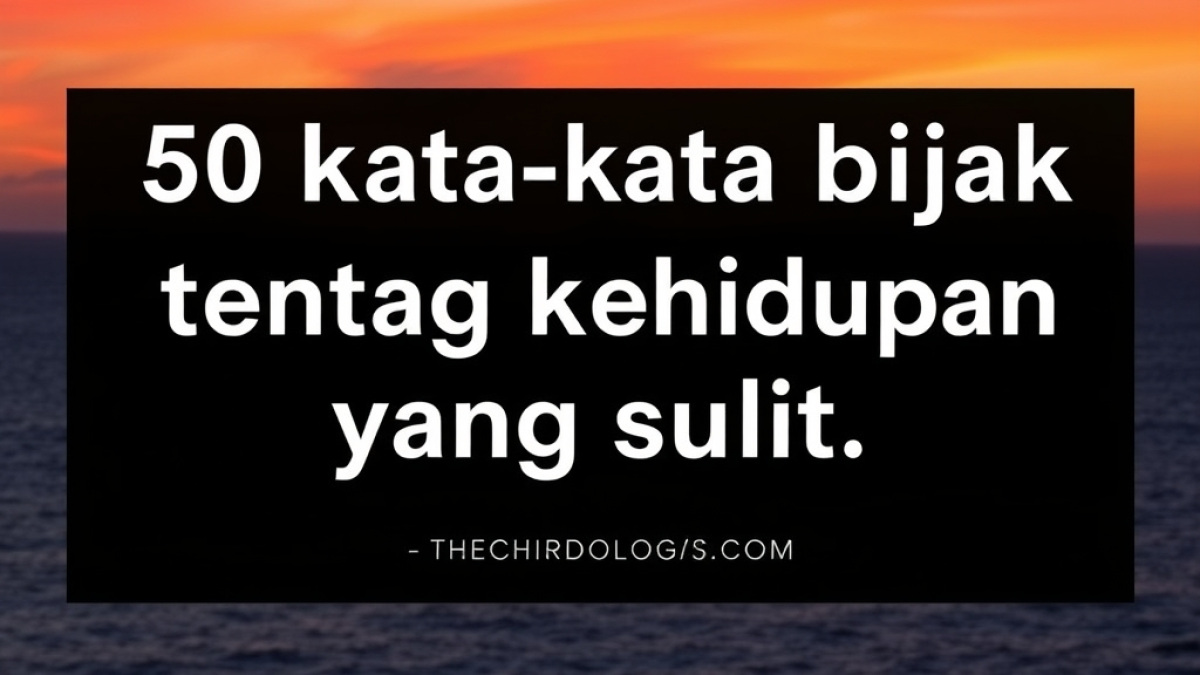 50 Kata-Kata Bijak Tentang Kehidupan yang Sulit dan Cara Menggunakannya